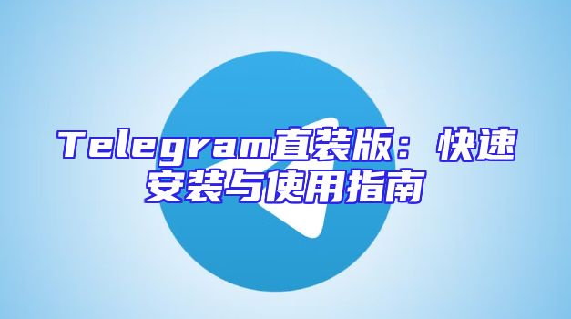 Telegram直装版：快速安装与使用指南