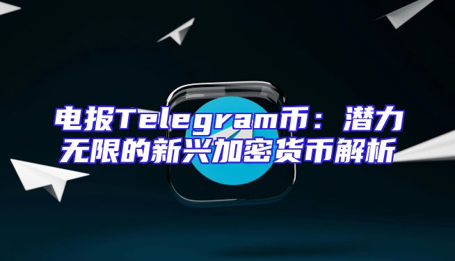电报Telegram币：潜力无限的新兴加密货币解析