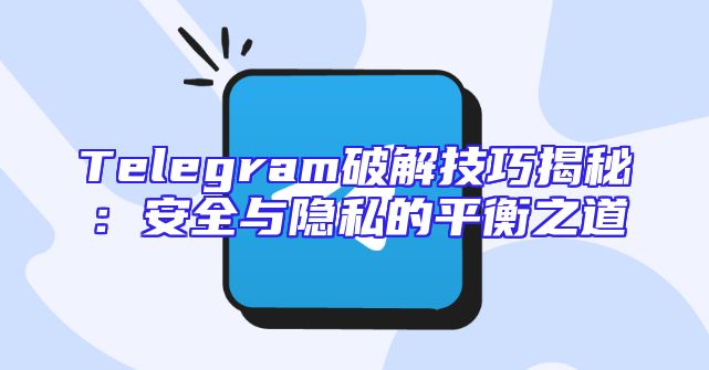 Telegram破解技巧揭秘：安全与隐私的平衡之道