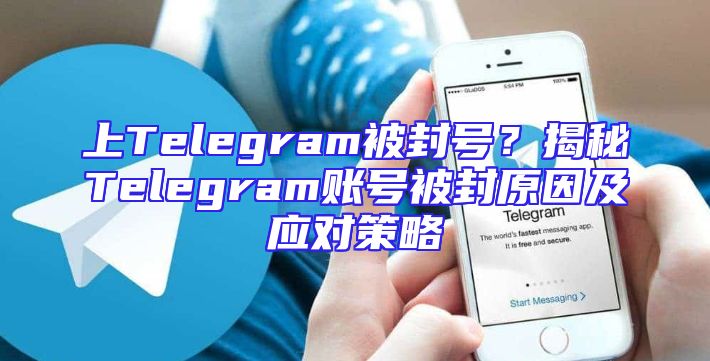上Telegram被封号？揭秘Telegram账号被封原因及应对策略