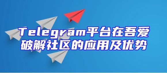 Telegram平台在吾爱破解社区的应用及优势