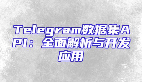 Telegram数据集API：全面解析与开发应用