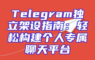 Telegram独立架设指南：轻松构建个人专属聊天平台