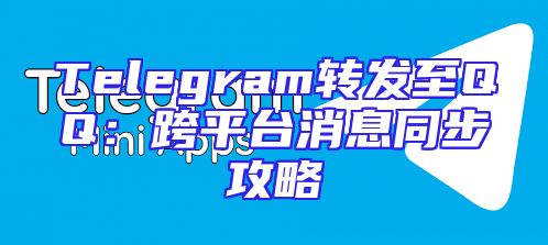 Telegram转发至QQ：跨平台消息同步攻略