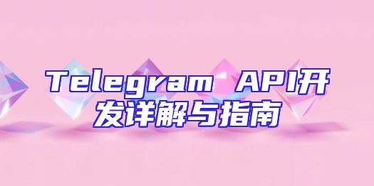 Telegram API开发详解与指南