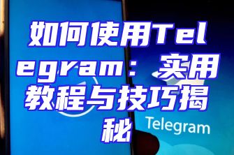 如何使用Telegram：实用教程与技巧揭秘