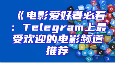《电影爱好者必看：Telegram上最受欢迎的电影频道推荐