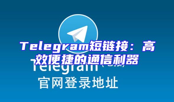 Telegram短链接：高效便捷的通信利器