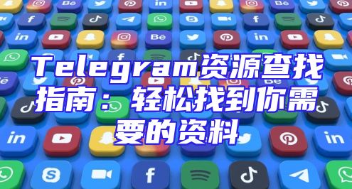 Telegram资源查找指南：轻松找到你需要的资料