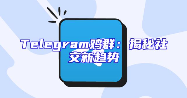 Telegram鸡群：揭秘社交新趋势