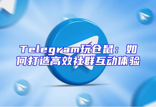 Telegram玩仓鼠：如何打造高效社群互动体验