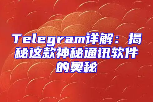 Telegram详解：揭秘这款神秘通讯软件的奥秘