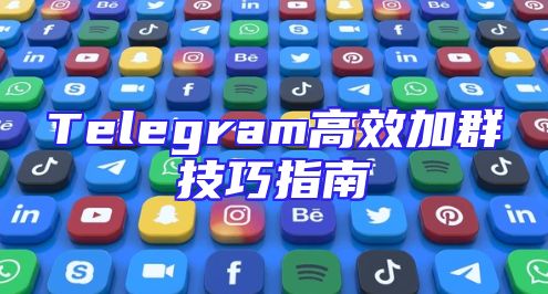 Telegram高效加群技巧指南