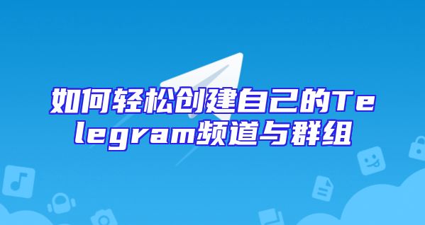 如何轻松创建自己的Telegram频道与群组