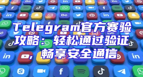 Telegram官方赛验攻略：轻松通过验证，畅享安全通信