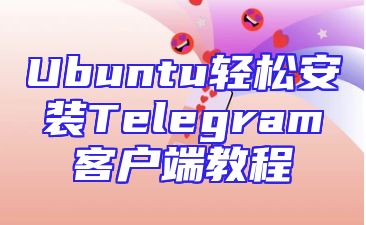 Ubuntu轻松安装Telegram客户端教程