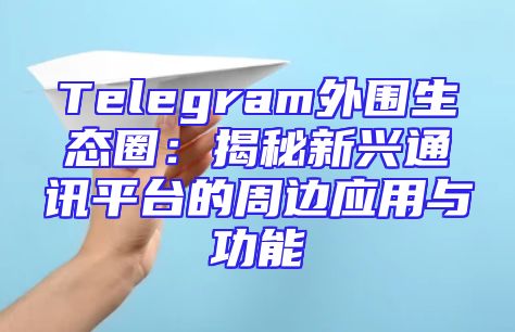 Telegram外围生态圈：揭秘新兴通讯平台的周边应用与功能