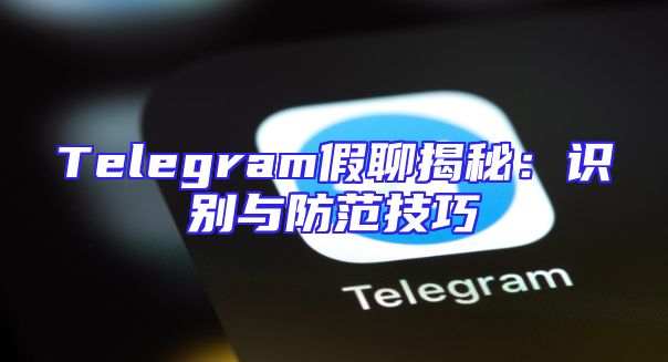 Telegram假聊揭秘：识别与防范技巧