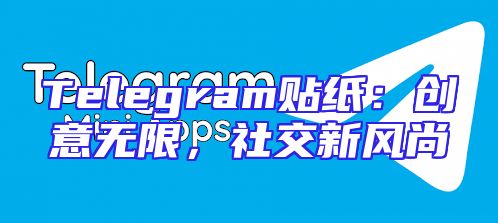 Telegram贴纸：创意无限，社交新风尚