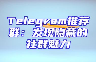 Telegram推荐群：发现隐藏的社群魅力
