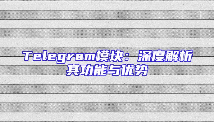 Telegram模块：深度解析其功能与优势