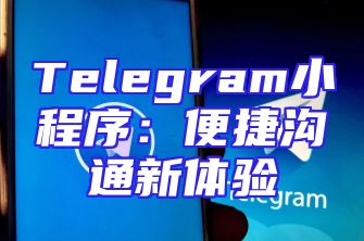 Telegram小程序：便捷沟通新体验