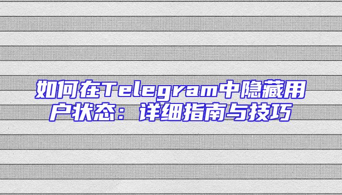 如何在Telegram中隐藏用户状态：详细指南与技巧