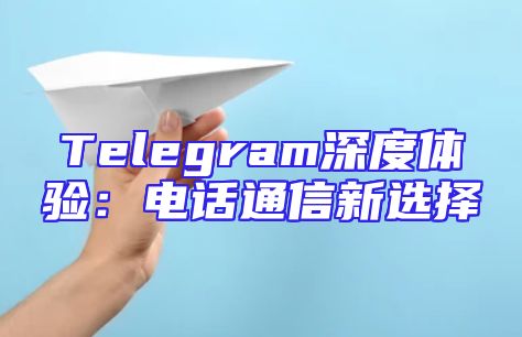 Telegram深度体验：电话通信新选择