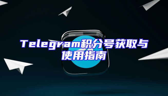 Telegram积分号获取与使用指南