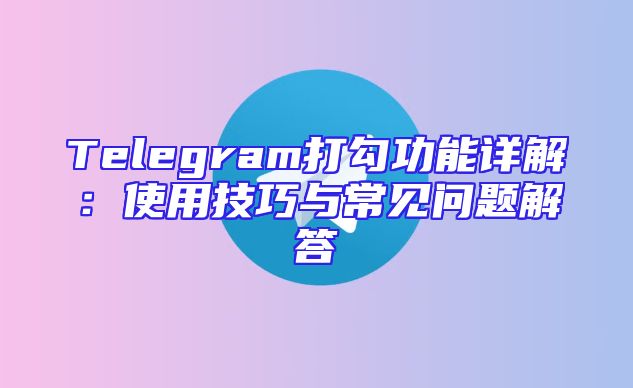 Telegram打勾功能详解：使用技巧与常见问题解答
