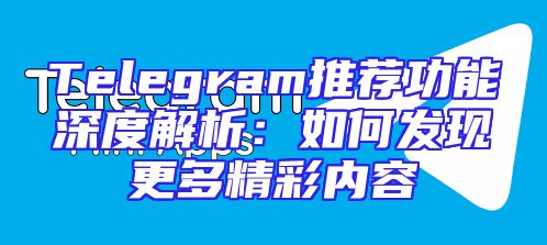 Telegram推荐功能深度解析：如何发现更多精彩内容