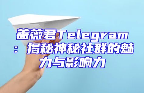 蔷薇君Telegram：揭秘神秘社群的魅力与影响力