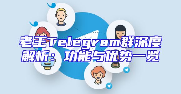老王Telegram群深度解析：功能与优势一览