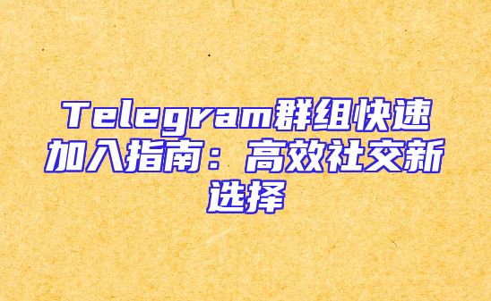 Telegram群组快速加入指南：高效社交新选择