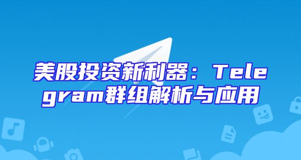 美股投资新利器：Telegram群组解析与应用