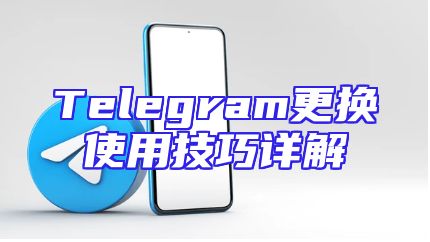 Telegram更换使用技巧详解