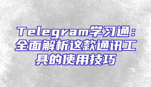 Telegram学习通：全面解析这款通讯工具的使用技巧