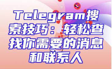 Telegram搜索技巧：轻松查找你需要的消息和联系人