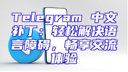 Telegram 中文补丁：轻松解决语言障碍，畅享交流体验