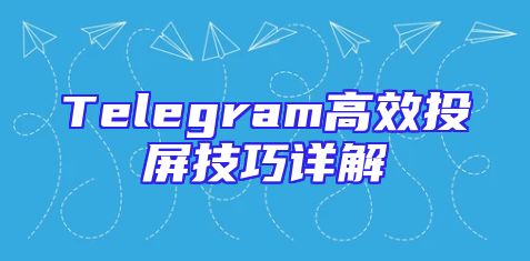 Telegram高效投屏技巧详解