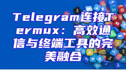 Telegram连接Termux：高效通信与终端工具的完美融合