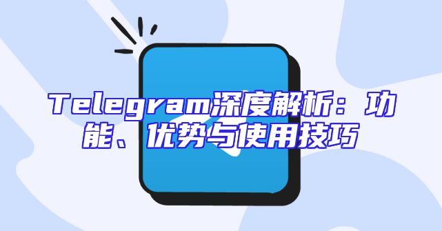 Telegram深度解析：功能、优势与使用技巧