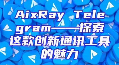 AixRay Telegram——探索这款创新通讯工具的魅力