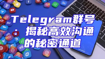 Telegram群号：揭秘高效沟通的秘密通道