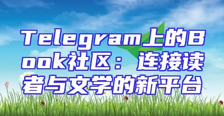 Telegram上的Book社区：连接读者与文学的新平台