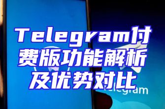 Telegram付费版功能解析及优势对比
