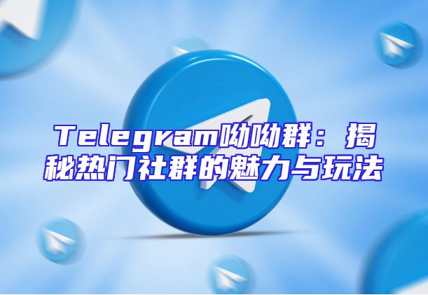 Telegram呦呦群：揭秘热门社群的魅力与玩法