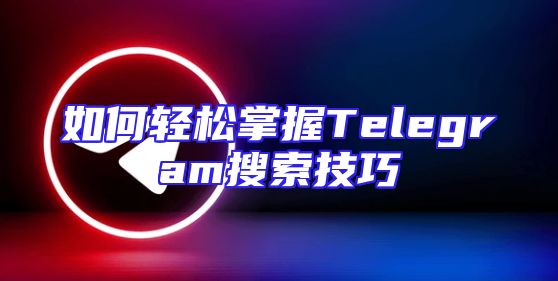 如何轻松掌握Telegram搜索技巧