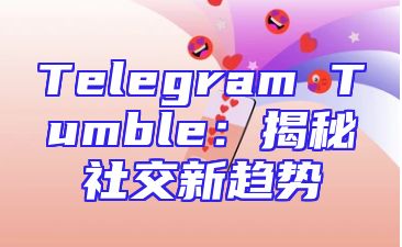 Telegram Tumble：揭秘社交新趋势