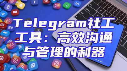 Telegram社工工具：高效沟通与管理的利器